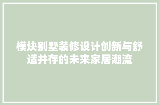 模块别墅装修设计创新与舒适并存的未来家居潮流