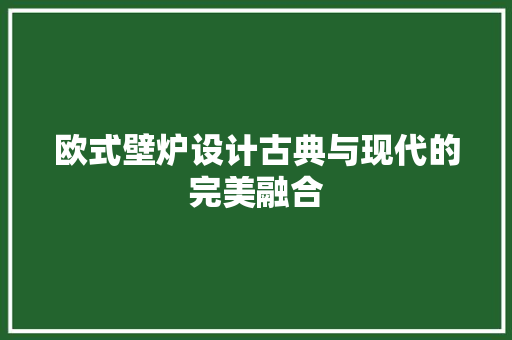 欧式壁炉设计古典与现代的完美融合