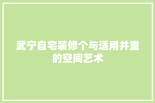 武宁自宅装修个与适用并重的空间艺术