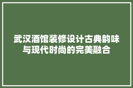 武汉酒馆装修设计古典韵味与现代时尚的完美融合