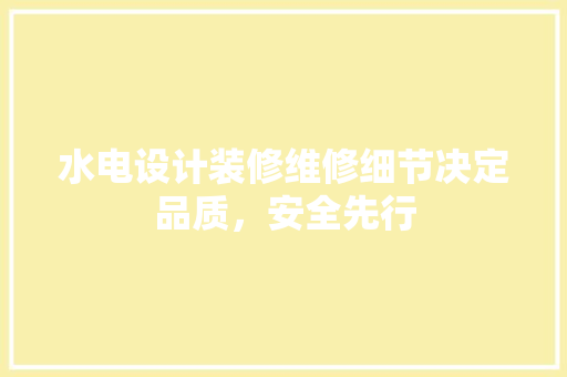 水电设计装修维修细节决定品质，安全先行