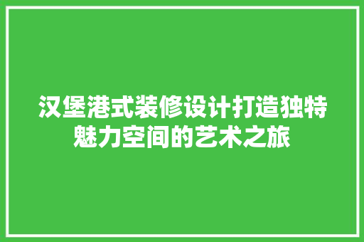 汉堡港式装修设计打造独特魅力空间的艺术之旅