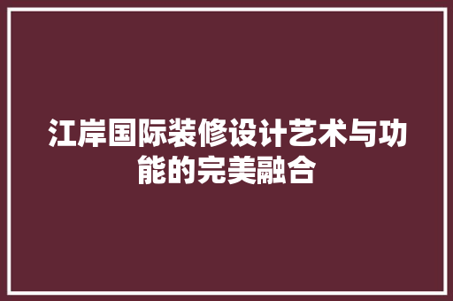 江岸国际装修设计艺术与功能的完美融合
