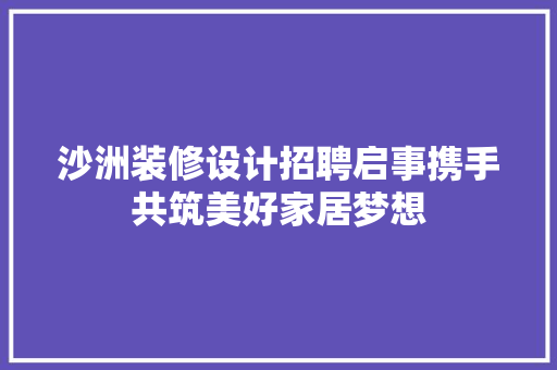沙洲装修设计招聘启事携手共筑美好家居梦想
