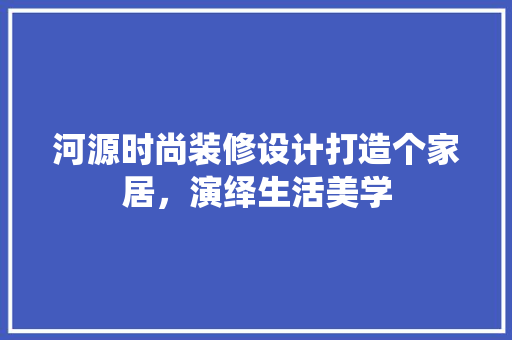 河源时尚装修设计打造个家居，演绎生活美学 常用建材