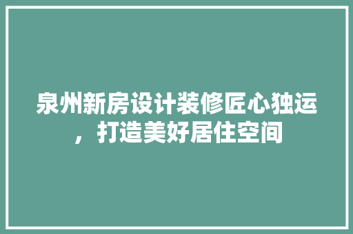 泉州新房设计装修匠心独运，打造美好居住空间
