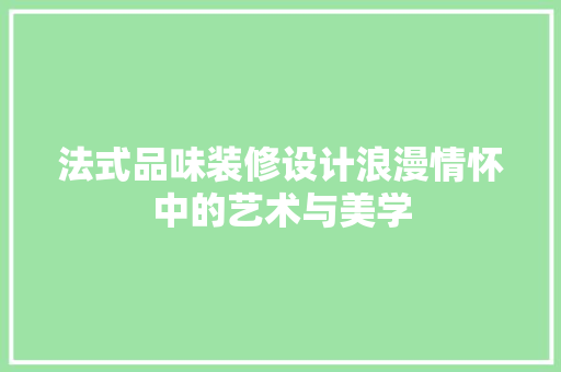 法式品味装修设计浪漫情怀中的艺术与美学