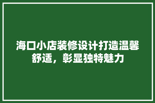 海口小店装修设计打造温馨舒适，彰显独特魅力