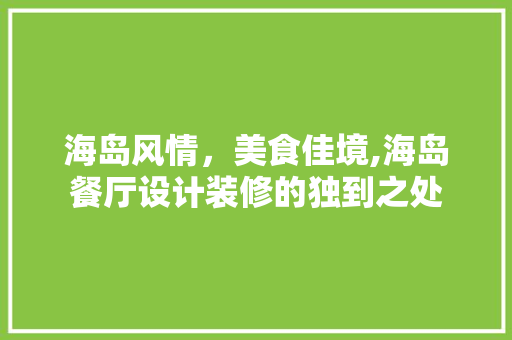 海岛风情，美食佳境,海岛餐厅设计装修的独到之处