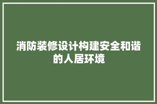 消防装修设计构建安全和谐的人居环境