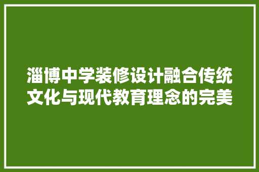 淄博中学装修设计融合传统文化与现代教育理念的完美呈现