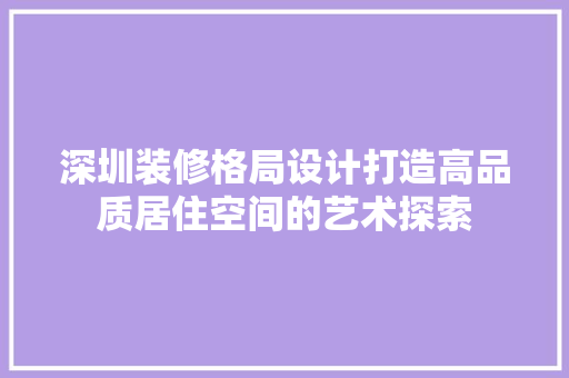深圳装修格局设计打造高品质居住空间的艺术探索