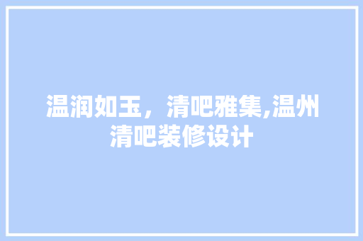 温润如玉，清吧雅集,温州清吧装修设计