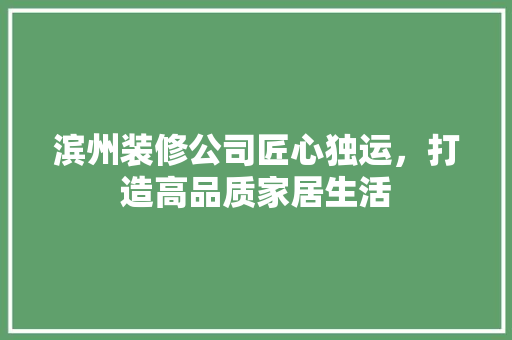 滨州装修公司匠心独运，打造高品质家居生活