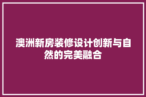 澳洲新房装修设计创新与自然的完美融合