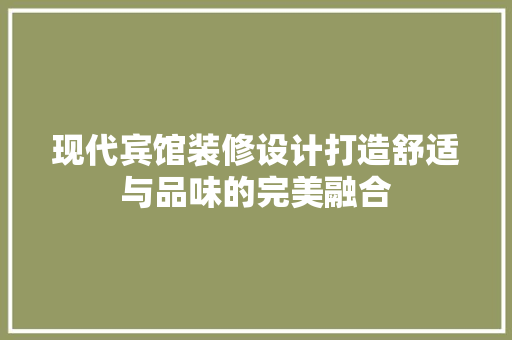 现代宾馆装修设计打造舒适与品味的完美融合