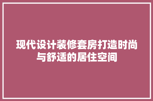 现代设计装修套房打造时尚与舒适的居住空间