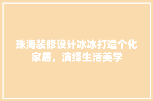 珠海装修设计冰冰打造个化家居，演绎生活美学 施工技术