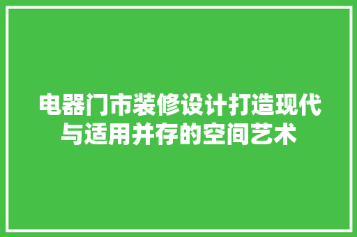 电器门市装修设计打造现代与适用并存的空间艺术