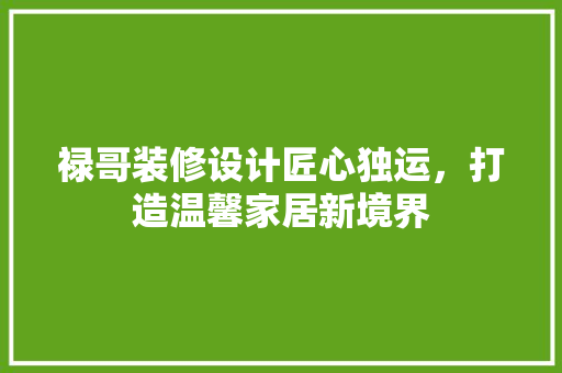 禄哥装修设计匠心独运，打造温馨家居新境界