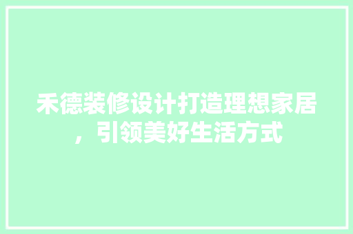 禾德装修设计打造理想家居，引领美好生活方式