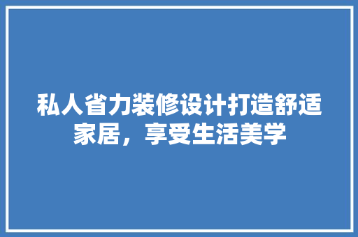 私人省力装修设计打造舒适家居，享受生活美学