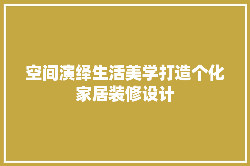空间演绎生活美学打造个化家居装修设计
