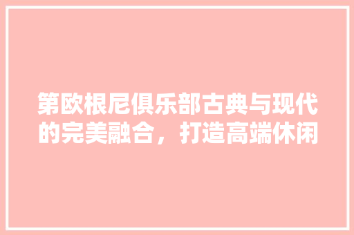 第欧根尼俱乐部古典与现代的完美融合，打造高端休闲新地标