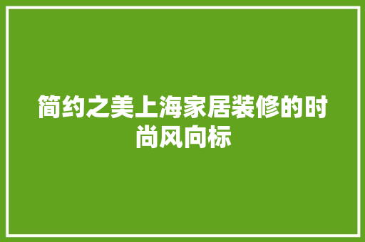 简约之美上海家居装修的时尚风向标