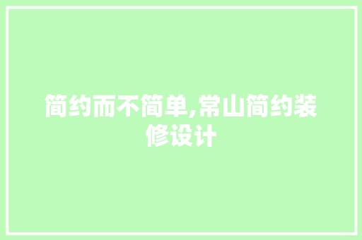 简约而不简单,常山简约装修设计