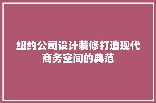 纽约公司设计装修打造现代商务空间的典范