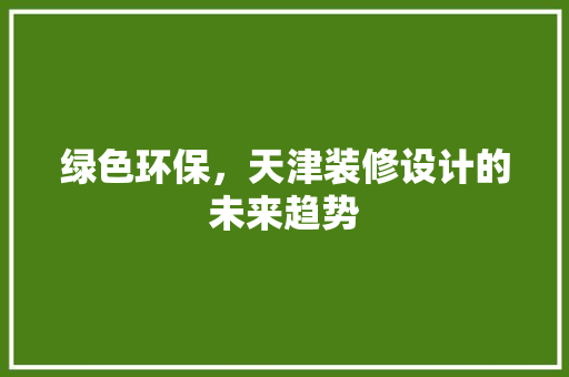 绿色环保，天津装修设计的未来趋势