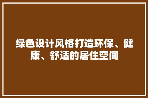 绿色设计风格打造环保、健康、舒适的居住空间
