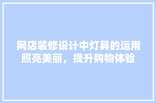 网店装修设计中灯具的运用照亮美丽，提升购物体验