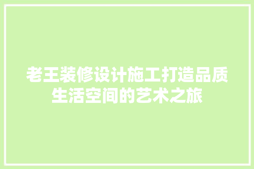 老王装修设计施工打造品质生活空间的艺术之旅