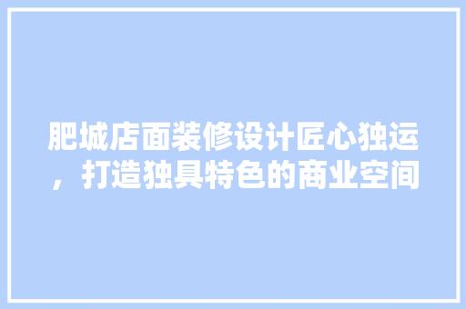 肥城店面装修设计匠心独运，打造独具特色的商业空间