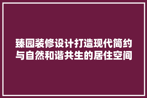 臻园装修设计打造现代简约与自然和谐共生的居住空间