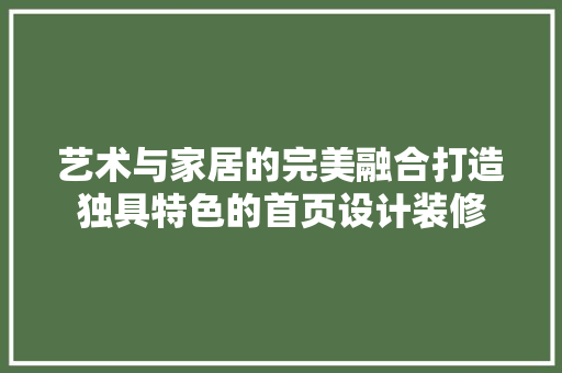 艺术与家居的完美融合打造独具特色的首页设计装修
