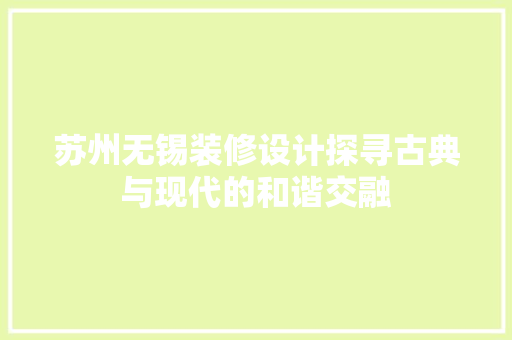 苏州无锡装修设计探寻古典与现代的和谐交融