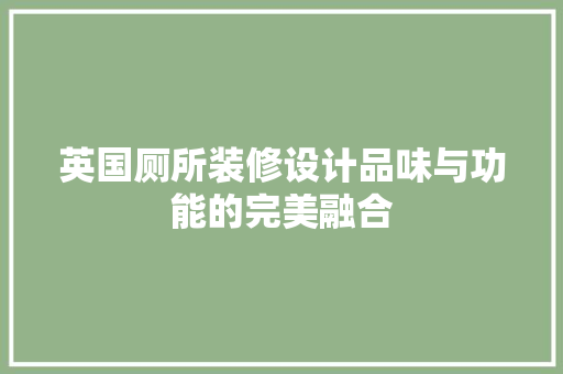 英国厕所装修设计品味与功能的完美融合