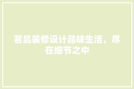 茗品装修设计品味生活，尽在细节之中