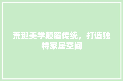 荒诞美学颠覆传统，打造独特家居空间 材料设备