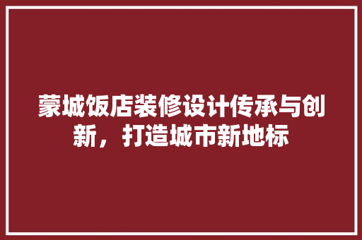 蒙城饭店装修设计传承与创新，打造城市新地标 公共建筑设计