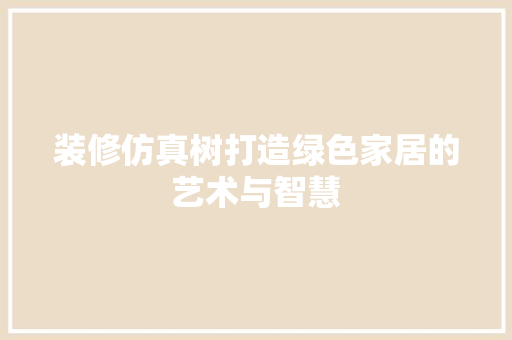 装修仿真树打造绿色家居的艺术与智慧 住宅建筑设计
