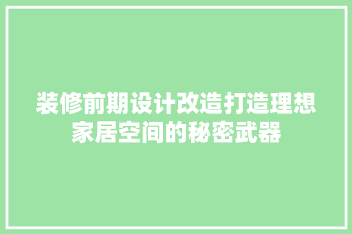装修前期设计改造打造理想家居空间的秘密武器