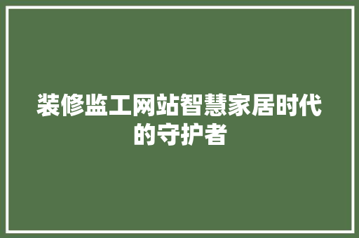 装修监工网站智慧家居时代的守护者