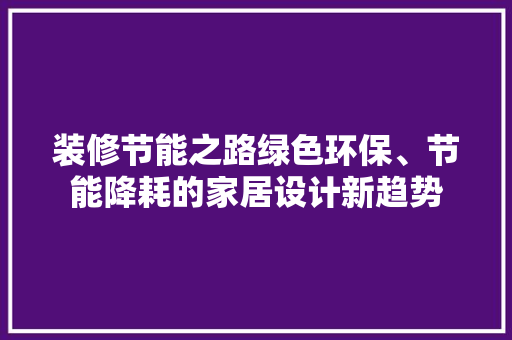 装修节能之路绿色环保、节能降耗的家居设计新趋势