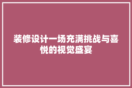 装修设计一场充满挑战与喜悦的视觉盛宴