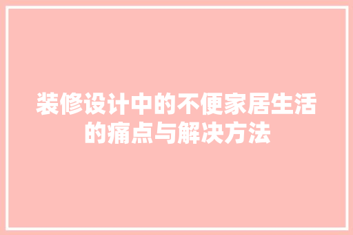 装修设计中的不便家居生活的痛点与解决方法