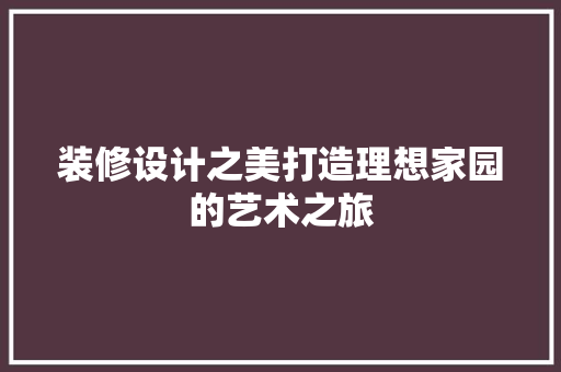 装修设计之美打造理想家园的艺术之旅